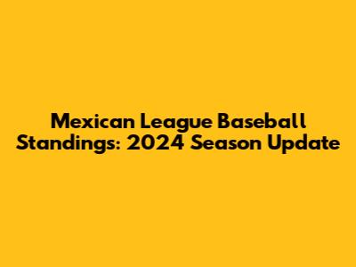 Mexican League Baseball Standings: 2024 Season Update