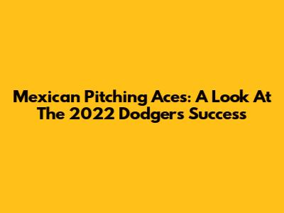 Mexican Pitching Aces: A Look At The 2022 Dodgers' Success