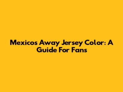 Mexico's Away Jersey Color: A Guide For Fans