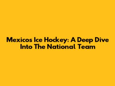 Mexico's Ice Hockey: A Deep Dive Into The National Team