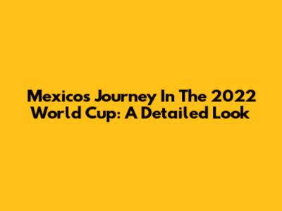 Mexico's Journey In The 2022 World Cup: A Detailed Look