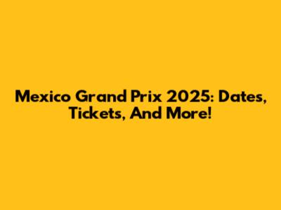 Mexico Grand Prix 2025: Dates, Tickets, And More!