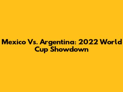 Mexico Vs. Argentina: 2022 World Cup Showdown