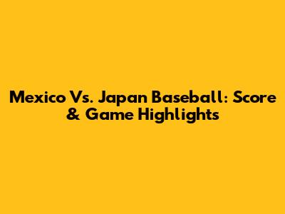 Mexico Vs. Japan Baseball: Score & Game Highlights