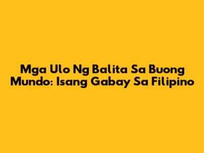 Mga Ulo Ng Balita Sa Buong Mundo: Isang Gabay Sa Filipino