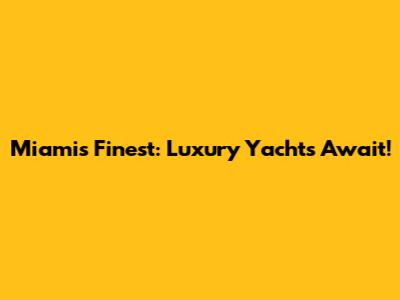 Miami's Finest: Luxury Yachts Await!