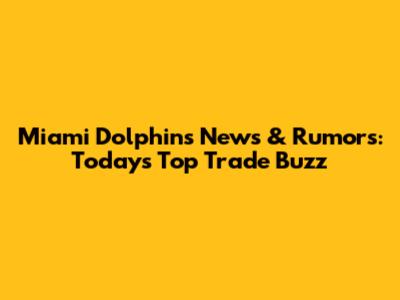 Miami Dolphins News & Rumors: Today's Top Trade Buzz