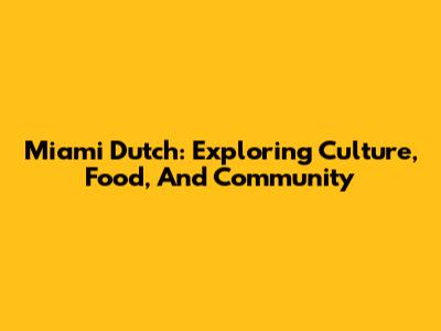 Miami Dutch: Exploring Culture, Food, And Community