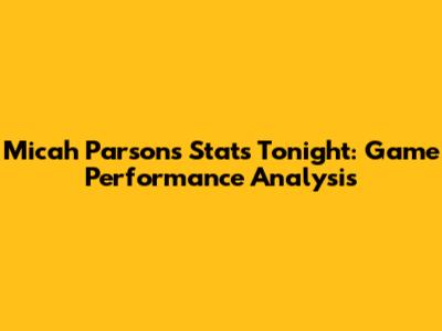 Micah Parsons Stats Tonight: Game Performance Analysis