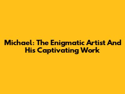 Michael: The Enigmatic Artist And His Captivating Work