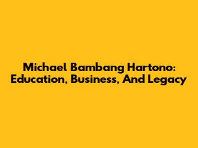 Michael Bambang Hartono: Education, Business, And Legacy