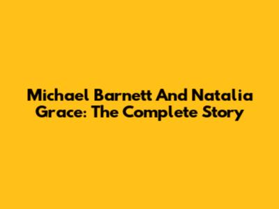 Michael Barnett And Natalia Grace: The Complete Story