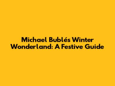 Michael Bublé's Winter Wonderland: A Festive Guide