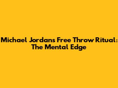 Michael Jordan's Free Throw Ritual: The Mental Edge