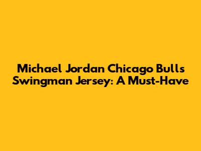 Michael Jordan Chicago Bulls Swingman Jersey: A Must-Have