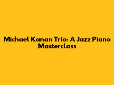 Michael Kanan Trio: A Jazz Piano Masterclass