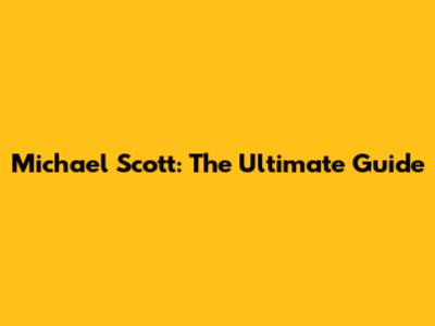 Michael Scott: The Ultimate Guide