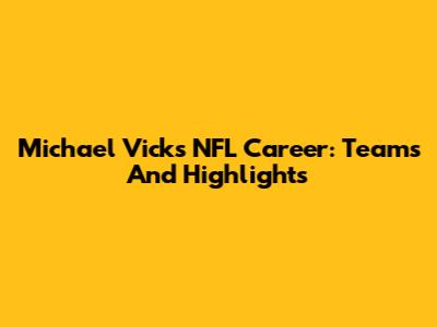 Michael Vick's NFL Career: Teams And Highlights