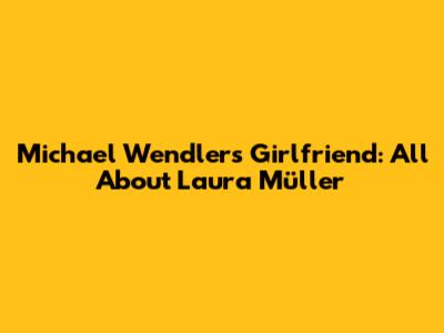 Michael Wendler's Girlfriend: All About Laura Müller