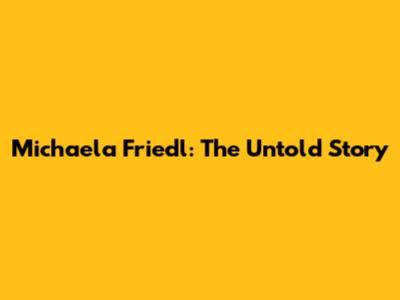 Michaela Friedl: The Untold Story
