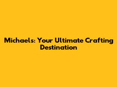 Michaels: Your Ultimate Crafting Destination