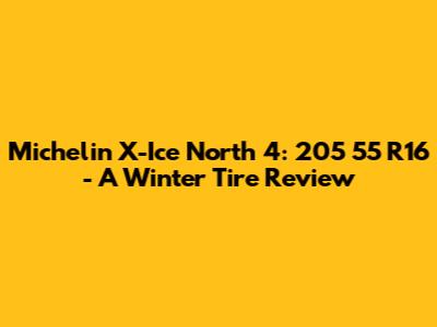 Michelin X-Ice North 4: 205 55 R16 - A Winter Tire Review