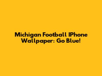 Michigan Football IPhone Wallpaper: Go Blue!
