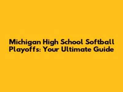 Michigan High School Softball Playoffs: Your Ultimate Guide