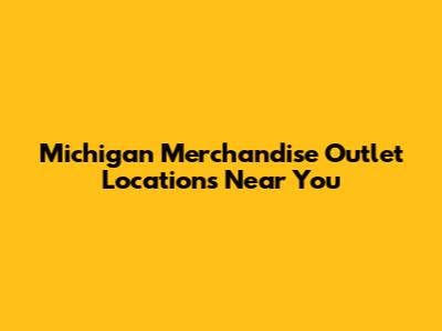 Michigan Merchandise Outlet Locations Near You