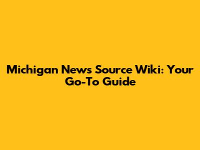 Michigan News Source Wiki: Your Go-To Guide