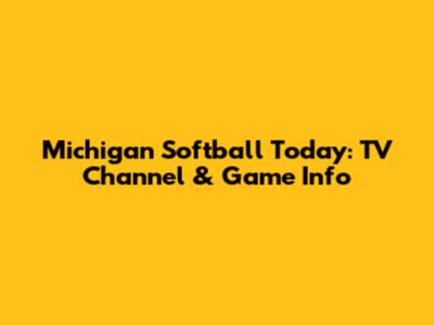 Michigan Softball Today: TV Channel & Game Info