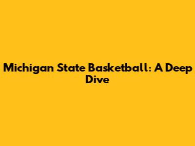 Michigan State Basketball: A Deep Dive