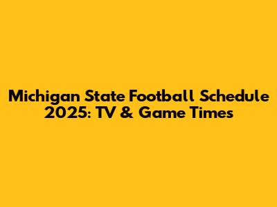 Michigan State Football Schedule 2025: TV & Game Times