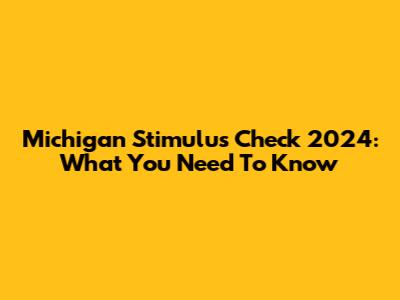 Michigan Stimulus Check 2024: What You Need To Know