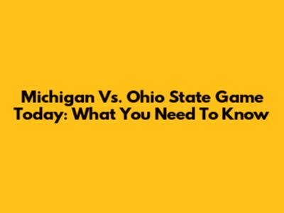 Michigan Vs. Ohio State Game Today: What You Need To Know