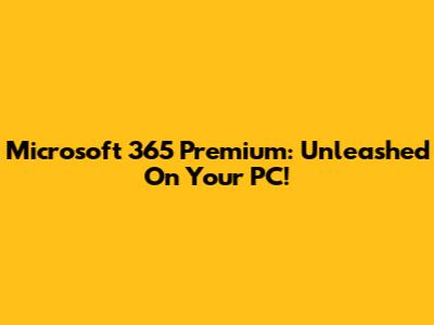 Microsoft 365 Premium: Unleashed On Your PC!