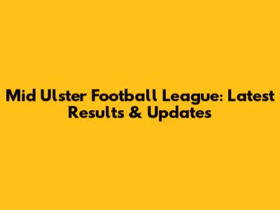 Mid Ulster Football League: Latest Results & Updates