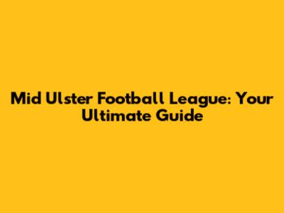Mid Ulster Football League: Your Ultimate Guide