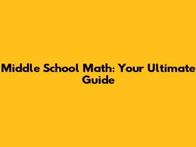 Middle School Math: Your Ultimate Guide