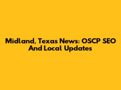 Midland, Texas News: OSCP SEO And Local Updates