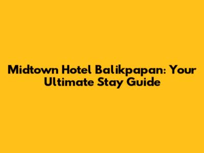 Midtown Hotel Balikpapan: Your Ultimate Stay Guide