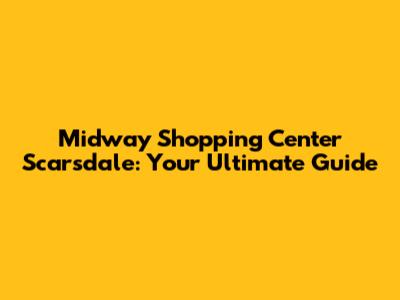 Midway Shopping Center Scarsdale: Your Ultimate Guide