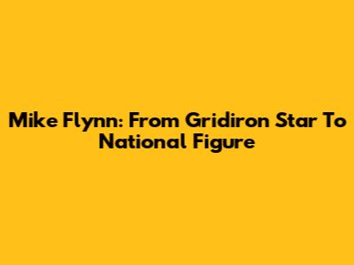 Mike Flynn: From Gridiron Star To National Figure