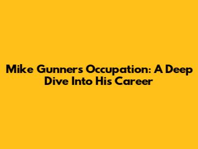 Mike Gunner's Occupation: A Deep Dive Into His Career