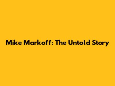 Mike Markoff: The Untold Story