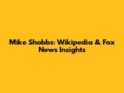 Mike Shobbs: Wikipedia & Fox News Insights