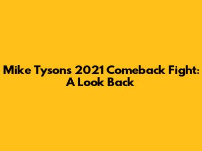Mike Tyson's 2021 Comeback Fight: A Look Back