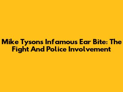 Mike Tyson's Infamous Ear Bite: The Fight And Police Involvement