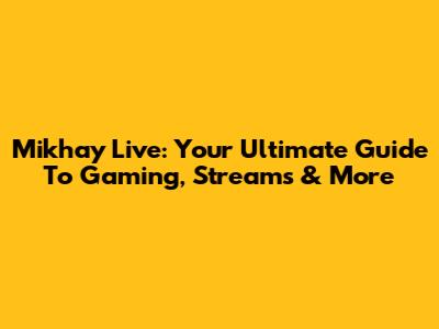 Mikhay Live: Your Ultimate Guide To Gaming, Streams & More