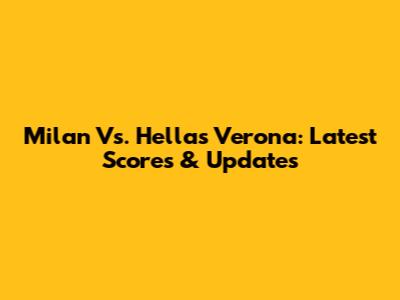 Milan Vs. Hellas Verona: Latest Scores & Updates